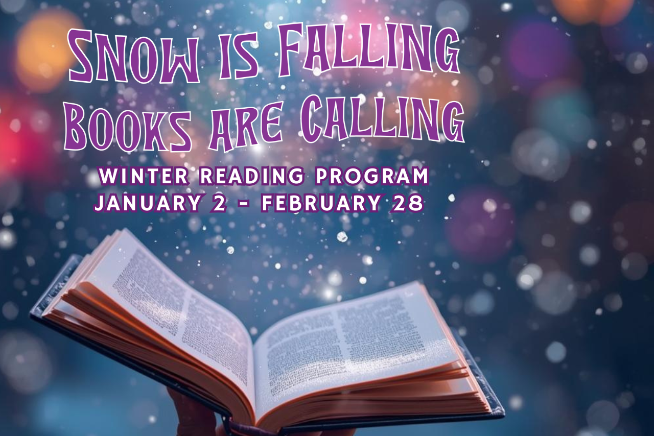 Snow is Falling, books are calling. Winter Reading Program January 2nd through February 28th.
