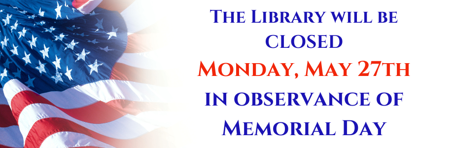 The Library will be CLOSED Monday, May 27th  in observance of Memorial Day.